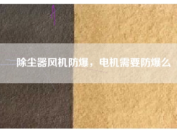 除塵器風(fēng)機(jī)防爆，電機(jī)需要防爆么
