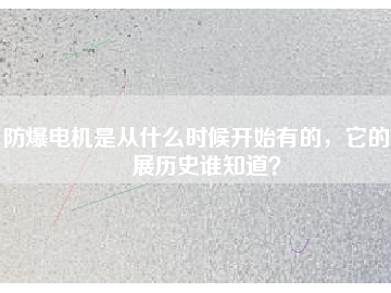 防爆電機(jī)是從什么時(shí)候開始有的，它的發(fā)展歷史誰(shuí)知道？