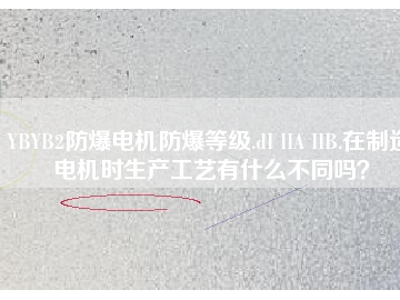 YBYB2防爆電機(jī)防爆等級(jí).dI IIA IIB.在制造電機(jī)時(shí)生產(chǎn)工藝有什么不同嗎？