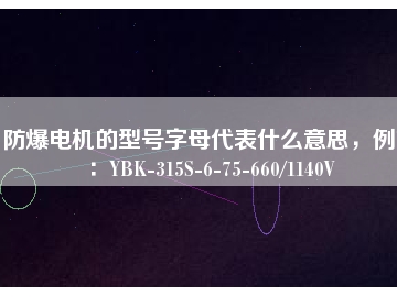 防爆電機(jī)的型號(hào)字母代表什么意思，例如：YBK-315S-6-75-660/1140V