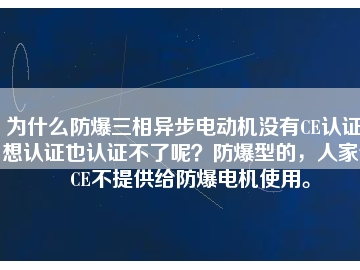 為什么防爆三相異步電動(dòng)機(jī)沒(méi)有CE認(rèn)證？想認(rèn)證也認(rèn)證不了呢？防爆型的，人家說(shuō)CE不提供給防爆電機(jī)使用。