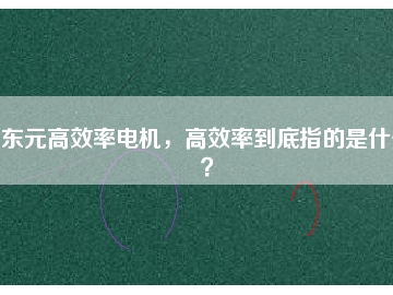 東元高效率電機，高效率到底指的是什么？