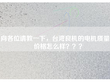 向各位請教一下，臺灣良機的電機質(zhì)量和價格怎么樣？？？