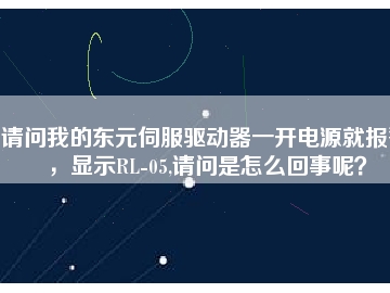 請問我的東元伺服驅(qū)動器一開電源就報警，顯示RL-05,請問是怎么回事呢？