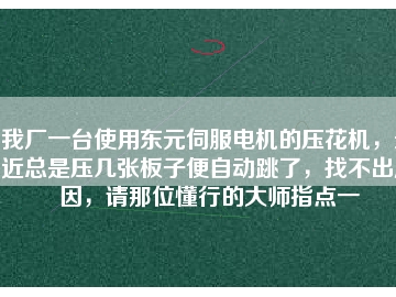 我廠一臺使用東元伺服電機的壓花機，最近總是壓幾張板子便自動跳了，找不出原因，請那位懂行的大師指點一
