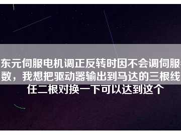東元伺服電機調(diào)正反轉(zhuǎn)時因不會調(diào)伺服參數(shù)，我想把驅(qū)動器輸出到馬達的三根線中任二根對換一下可以達到這個