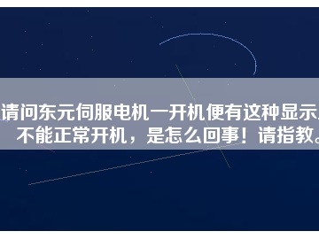 請問東元伺服電機一開機便有這種顯示且不能正常開機，是怎么回事！請指教。