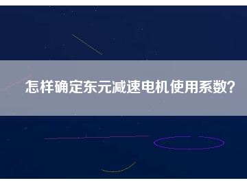 怎樣確定東元減速電機使用系數(shù)？