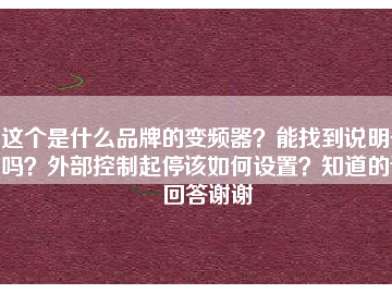 這個(gè)是什么品牌的變頻器？能找到說明書嗎？外部控制起停該如何設(shè)置？知道的請回答謝謝