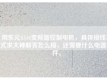 用東元A510變頻器控制電機(jī)，具體接線方式求大神解答怎么接，還需要什么電器元件。