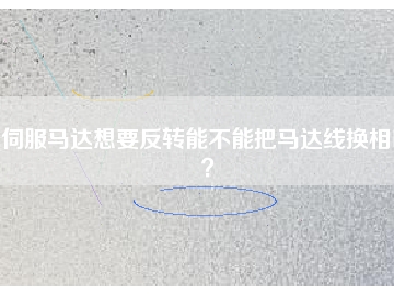 伺服馬達(dá)想要反轉(zhuǎn)能不能把馬達(dá)線換相呢？
