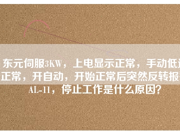 東元伺服3KW，上電顯示正常，手動(dòng)低速正常，開自動(dòng)，開始正常后突然反轉(zhuǎn)報(bào)警AL-11，停止工作是什么原因？