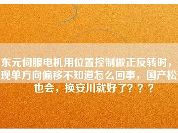 東元伺服電機(jī)用位置控制做正反轉(zhuǎn)時(shí)，出現(xiàn)單方向偏移不知道怎么回事，國(guó)產(chǎn)松下也會(huì)，換安川就好了？？？