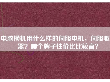 電腦橫機(jī)用什么樣的伺服電機(jī)，伺服驅(qū)動(dòng)器？哪個(gè)牌子性價(jià)比比較高？
