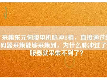 采集東元伺服電機(jī)脈沖B相，直接通過編碼器采集能夠采集到，為什么脈沖過了伺服器就采集不到了？