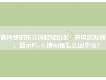請(qǐng)問我的東元伺服驅(qū)動(dòng)器一開電源就報(bào)警，顯示RL-05,請(qǐng)問是怎么回事呢？