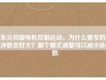 東元伺服電機(jī)控制運(yùn)動(dòng)，為什么要發(fā)的脈沖數(shù)會(huì)好大？哪個(gè)模式調(diào)整可以減小脈沖數(shù)/
