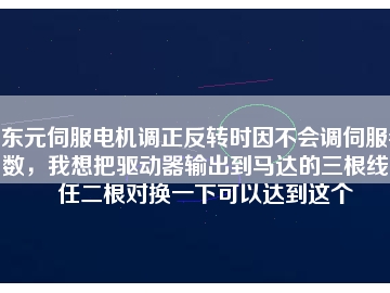 東元伺服電機(jī)調(diào)正反轉(zhuǎn)時(shí)因不會(huì)調(diào)伺服參數(shù)，我想把驅(qū)動(dòng)器輸出到馬達(dá)的三根線中任二根對(duì)換一下可以達(dá)到這個(gè)