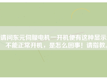 請(qǐng)問東元伺服電機(jī)一開機(jī)便有這種顯示且不能正常開機(jī)，是怎么回事！請(qǐng)指教。