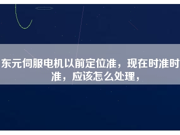東元伺服電機(jī)以前定位準(zhǔn)，現(xiàn)在時(shí)準(zhǔn)時(shí)不準(zhǔn)，應(yīng)該怎么處理，