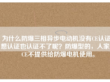 為什么防爆三相異步電動(dòng)機(jī)沒(méi)有CE認(rèn)證？想認(rèn)證也認(rèn)證不了呢？防爆型的，人家說(shuō)CE不提供給防爆電機(jī)使用。