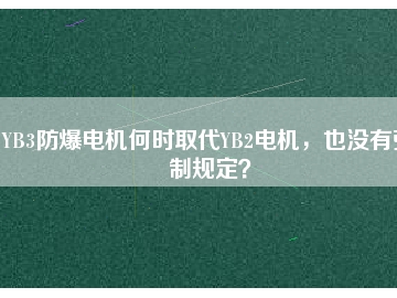 YB3防爆電機(jī)何時(shí)取代YB2電機(jī)，也沒有強(qiáng)制規(guī)定？