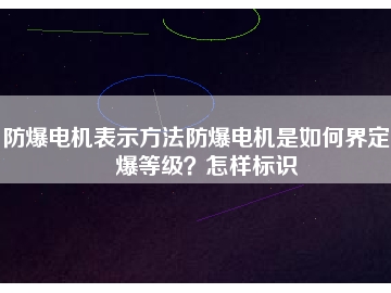 防爆電機(jī)表示方法防爆電機(jī)是如何界定防爆等級？怎樣標(biāo)識
