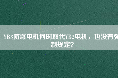 YB3防爆電機(jī)何時(shí)取代YB2電機(jī)，也沒有強(qiáng)制規(guī)定？