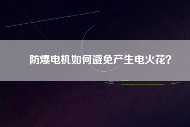 防爆電機如何避免產生電火花？