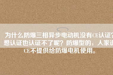 為什么防爆三相異步電動機(jī)沒有CE認(rèn)證？想認(rèn)證也認(rèn)證不了呢？防爆型的，人家說CE不提供給防爆電機(jī)使用。