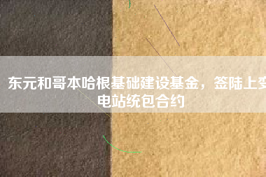 東元和哥本哈根基礎(chǔ)建設(shè)基金，簽陸上變電站統(tǒng)包合約