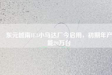 東元越南IE3小馬達廠今啟用，初期年產(chǎn)能20萬臺