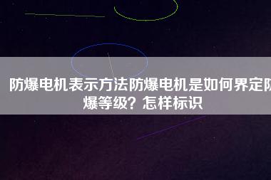 防爆電機表示方法防爆電機是如何界定防爆等級？怎樣標識