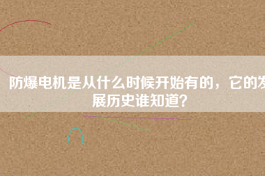 防爆電機是從什么時候開始有的，它的發(fā)展歷史誰知道？