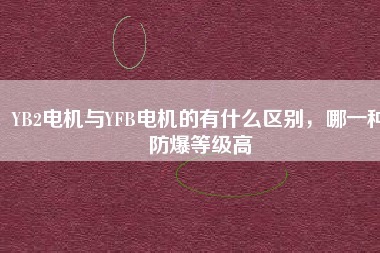 YB2電機與YFB電機的有什么區(qū)別，哪一種防爆等級高