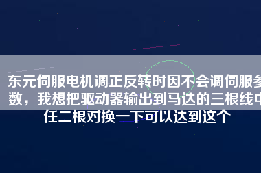 東元伺服電機調(diào)正反轉(zhuǎn)時因不會調(diào)伺服參數(shù)，我想把驅(qū)動器輸出到馬達的三根線中任二根對換一下可以達到這個