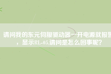 請問我的東元伺服驅(qū)動器一開電源就報警，顯示RL-05,請問是怎么回事呢？