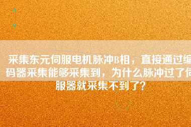 采集東元伺服電機脈沖B相，直接通過編碼器采集能夠采集到，為什么脈沖過了伺服器就采集不到了？