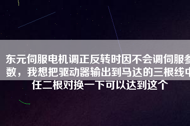 東元伺服電機調(diào)正反轉(zhuǎn)時因不會調(diào)伺服參數(shù)，我想把驅(qū)動器輸出到馬達的三根線中任二根對換一下可以達到這個