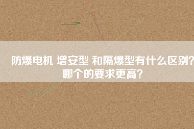 防爆電機(jī) 增安型 和隔爆型有什么區(qū)別？哪個(gè)的要求更高？