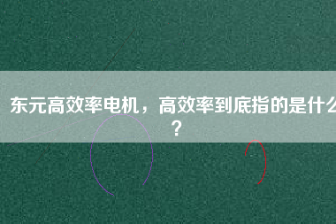 東元高效率電機(jī)，高效率到底指的是什么？