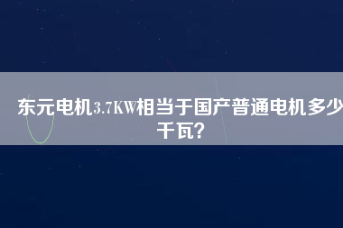 東元電機(jī)3.7KW相當(dāng)于國(guó)產(chǎn)普通電機(jī)多少千瓦？