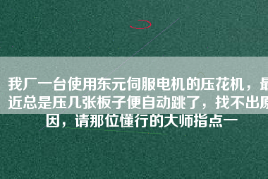 我廠一臺(tái)使用東元伺服電機(jī)的壓花機(jī)，最近總是壓幾張板子便自動(dòng)跳了，找不出原因，請(qǐng)那位懂行的大師指點(diǎn)一