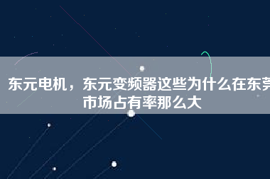 東元電機(jī)，東元變頻器這些為什么在東莞市場占有率那么大