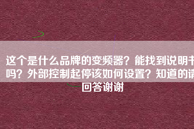 這個是什么品牌的變頻器？能找到說明書嗎？外部控制起停該如何設(shè)置？知道的請回答謝謝