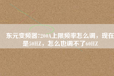 東元變頻器7200A上限頻率怎么調，現(xiàn)在是50HZ，怎么也調不了60HZ