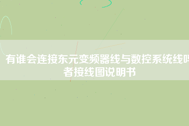 有誰會(huì)連接?xùn)|元變頻器線與數(shù)控系統(tǒng)線嗎者接線圖說明書