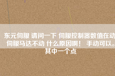 東元伺服 請(qǐng)問一下 伺服控制器數(shù)值在動(dòng) 伺服馬達(dá)不動(dòng) 什么原因??！ 手動(dòng)可以。其中一個(gè)點(diǎn)