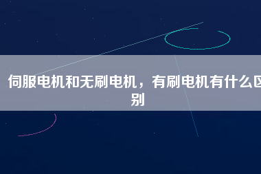 伺服電機和無刷電機，有刷電機有什么區(qū)別