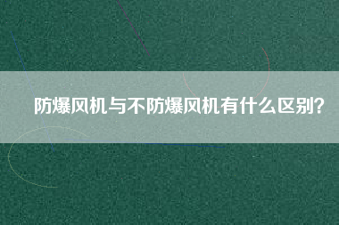 防爆風(fēng)機(jī)與不防爆風(fēng)機(jī)有什么區(qū)別？